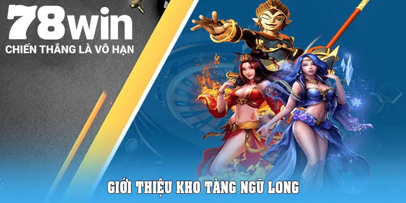 Kho Tàng Ngũ Long 78Win - Game Hay Thưởng Lớn 4 Giới thiệu Kho tàng ngũ long